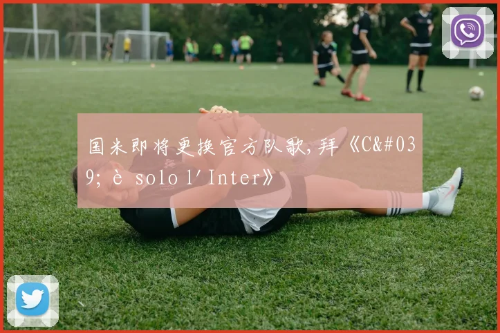 国米即将更换官方队歌,拜《C'è solo l'Inter》