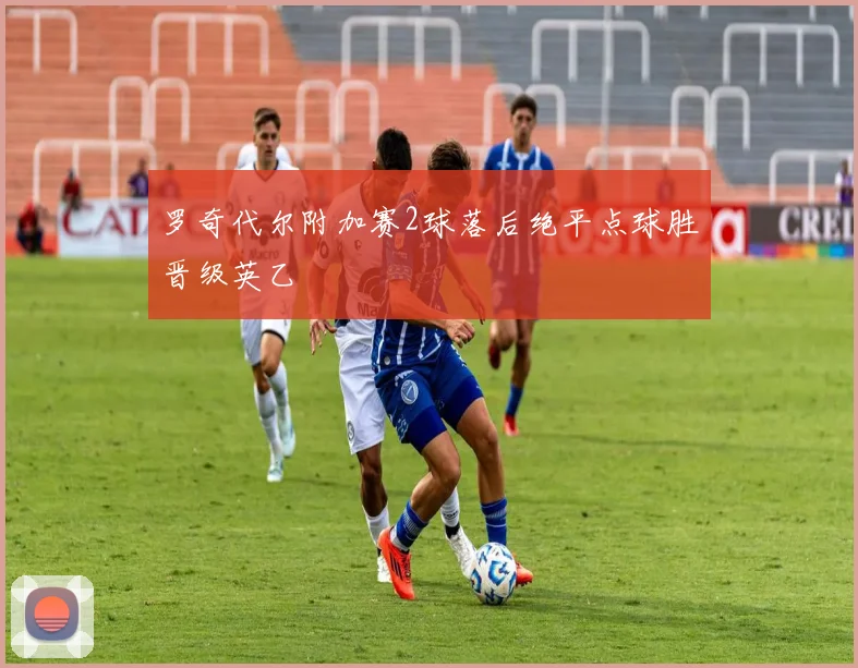 罗奇代尔附加赛2球落后绝平点球胜晋级英乙