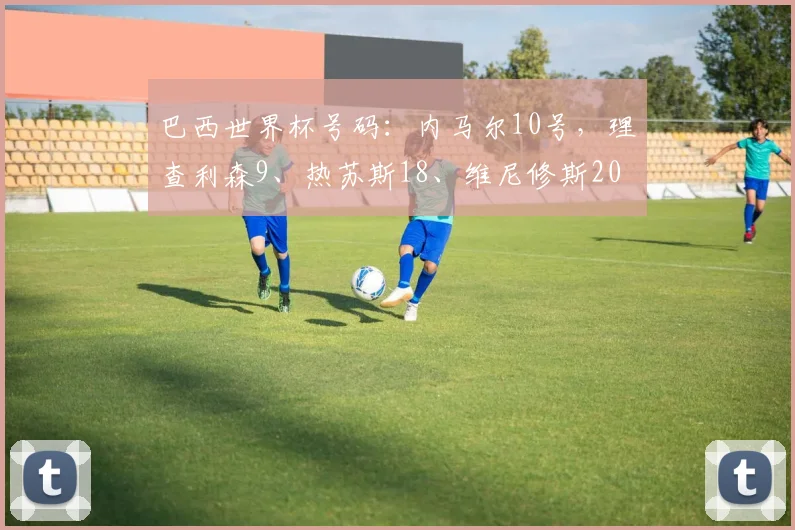 巴西世界杯号码：内马尔10号，理查利森9、热苏斯18、维尼修斯20