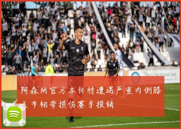 阿森纳官方本怀特遭遇严重内侧膝关节韧带损伤赛季报销
