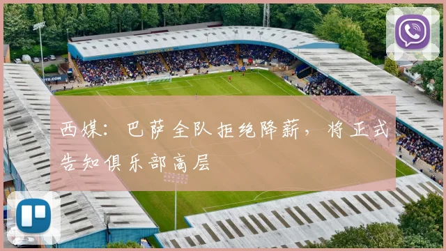 西媒：巴萨全队拒绝降薪，将正式告知俱乐部高层