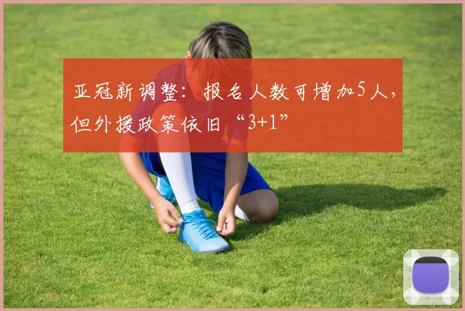 亚冠新调整：报名人数可增加5人，但外援政策依旧“3+1”