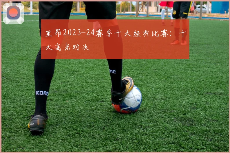 里昂2023-24赛季十大经典比赛：十大高光对决