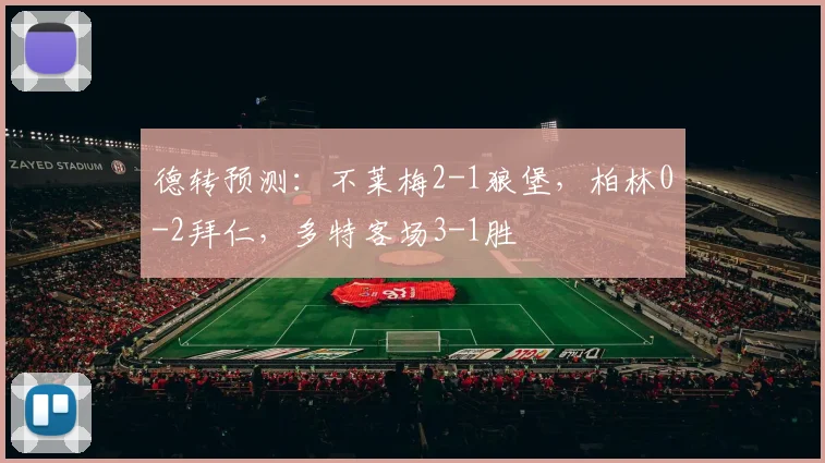 德转预测：不莱梅2-1狼堡，柏林0-2拜仁，多特客场3-1胜