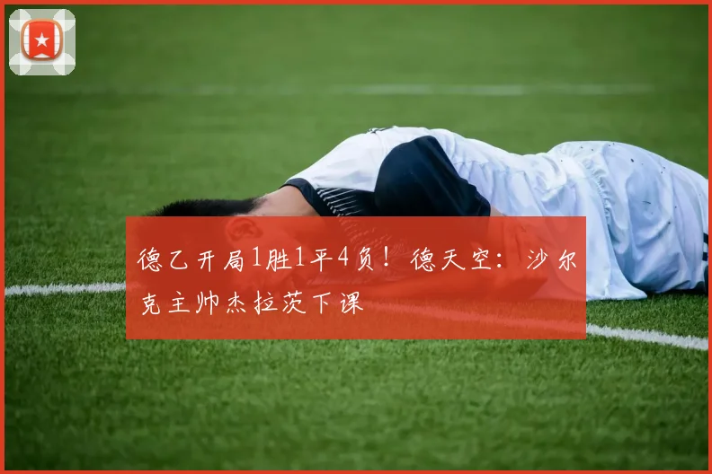 德乙开局1胜1平4负！德天空：沙尔克主帅杰拉茨下课