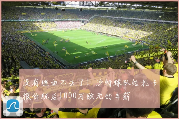 没有理由不去了！沙特球队给扎卡报价税后1000万欧元的年薪