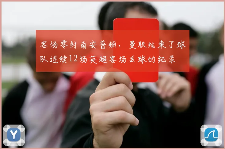 客场零封南安普顿，曼联结束了球队连续12场英超客场丢球的纪录