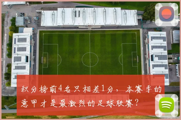 积分榜前4名只相差1分，本赛季的意甲才是最激烈的足球联赛？