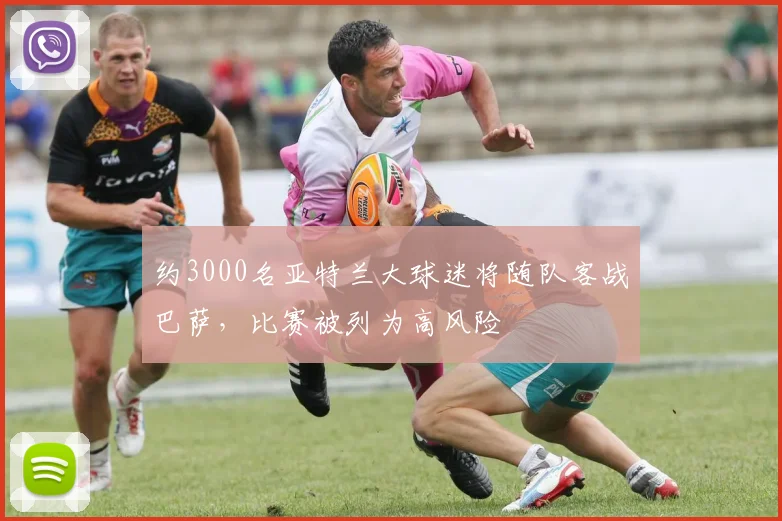 约3000名亚特兰大球迷将随队客战巴萨，比赛被列为高风险