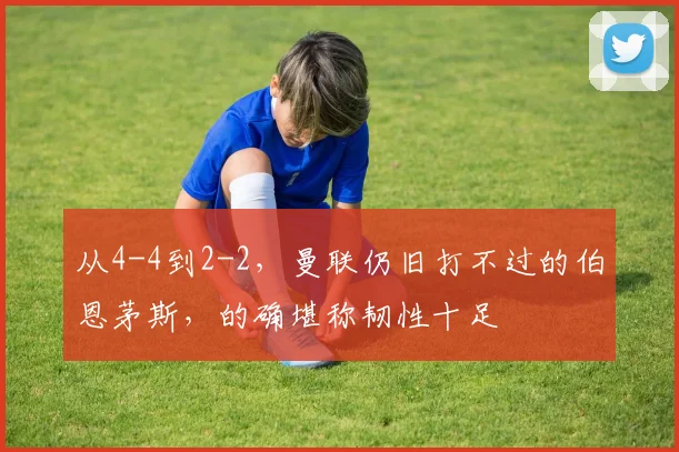 从4-4到2-2，曼联仍旧打不过的伯恩茅斯，的确堪称韧性十足