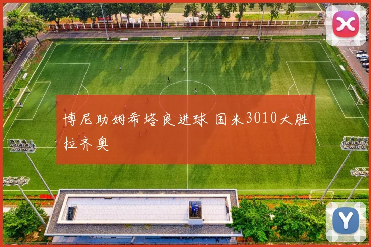 博尼助姆希塔良进球 国米3010大胜拉齐奥