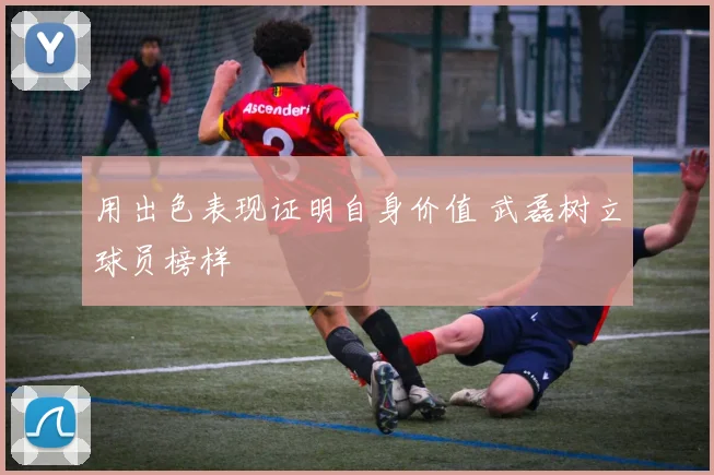 用出色表现证明自身价值 武磊树立球员榜样