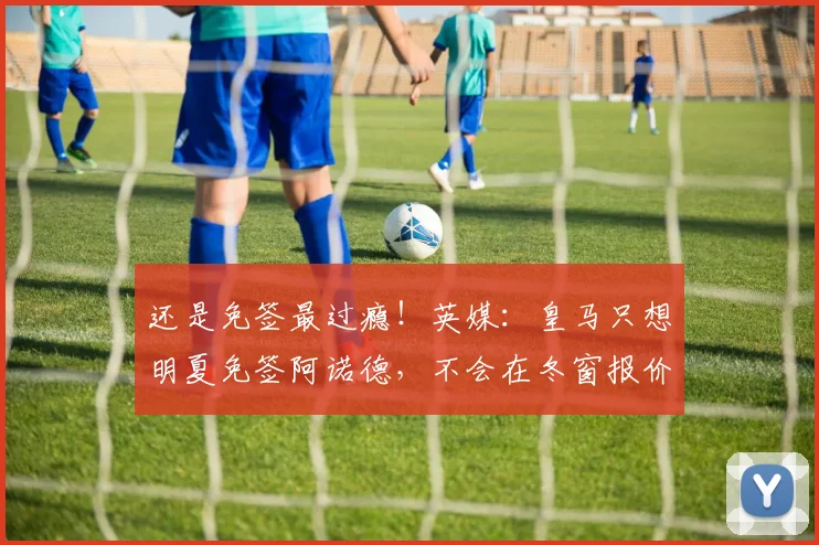 还是免签最过瘾！英媒：皇马只想明夏免签阿诺德，不会在冬窗报价