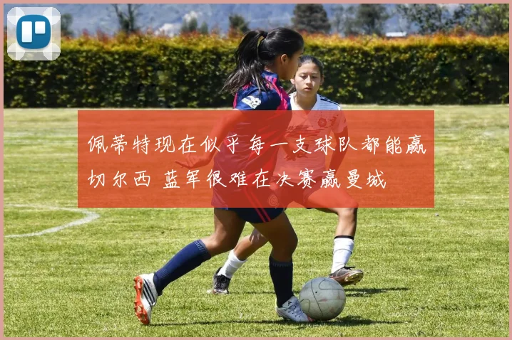 佩蒂特现在似乎每一支球队都能赢切尔西 蓝军很难在决赛赢曼城