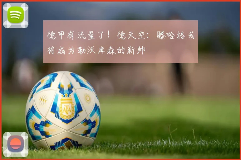 德甲有流量了！德天空：滕哈格或将成为勒沃库森的新帅