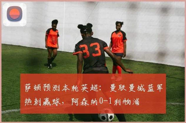 萨顿预测本轮英超：曼联曼城蓝军热刺赢球，阿森纳0-1利物浦