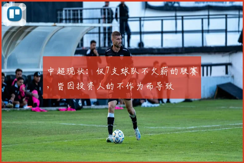 中超现状：仅7支球队不欠薪的联赛，皆因投资人的不作为而导致