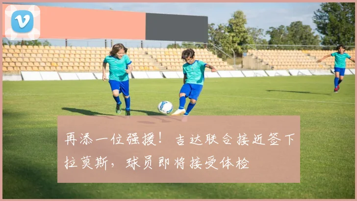 再添一位强援！吉达联合接近签下拉莫斯，球员即将接受体检