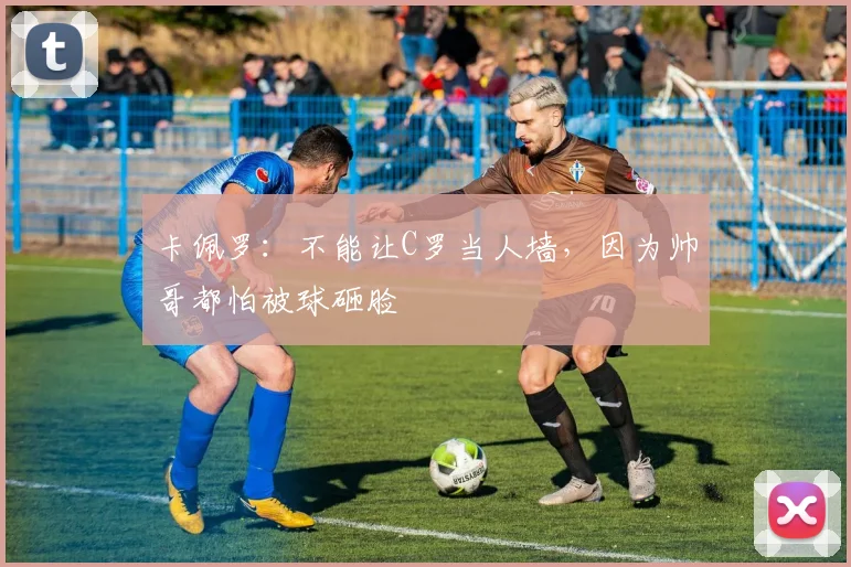 卡佩罗：不能让C罗当人墙，因为帅哥都怕被球砸脸
