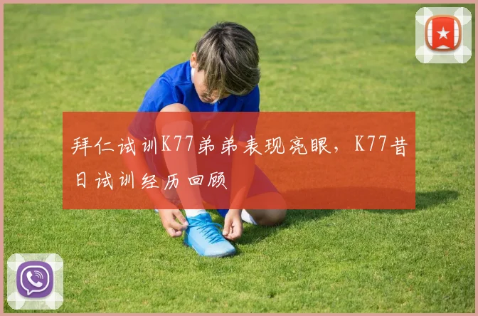 拜仁试训K77弟弟表现亮眼，K77昔日试训经历回顾