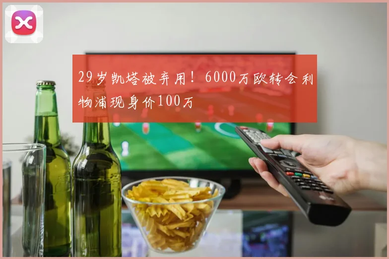 29岁凯塔被弃用！6000万欧转会利物浦现身价100万