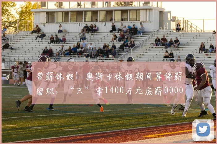 带薪休假！奥斯卡休假期间算停薪留职，“只”拿1400万元底薪0000644