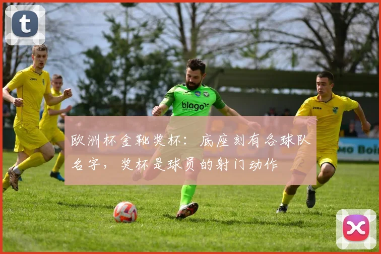 欧洲杯金靴奖杯：底座刻有各球队名字，奖杯是球员的射门动作