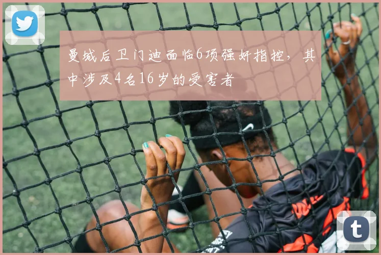 曼城后卫门迪面临6项强奸指控，其中涉及4名16岁的受害者