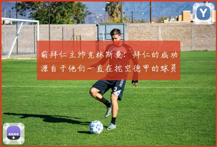 前拜仁主帅克林斯曼：拜仁的成功源自于他们一直在挖空德甲的球员